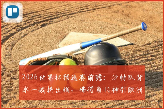 2026世界杯预选赛前瞻:沙特队背水一战拼出线,佛得角门神引欧洲球探关注
