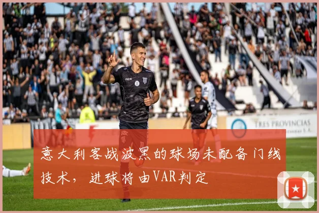 意大利客战波黑的球场未配备门线技术,进球将由VAR判定