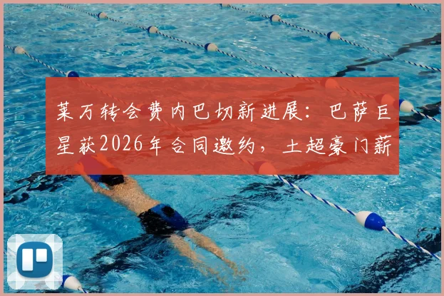 莱万转会费内巴切新进展:巴萨巨星获2026年合同邀约,土超豪门薪资与阵容规划引关注