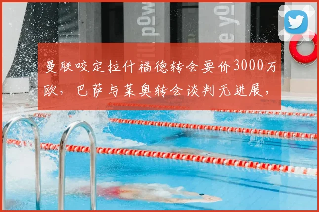 曼联咬定拉什福德转会要价3000万欧,巴萨与莱奥转会谈判无进展,罗马诺最新转会爆料
