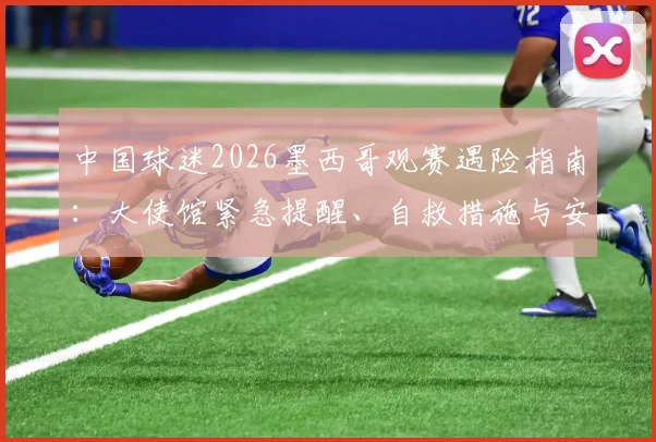 中国球迷2026墨西哥观赛遇险指南：大使馆紧急提醒、自救措施与安全出行全攻略