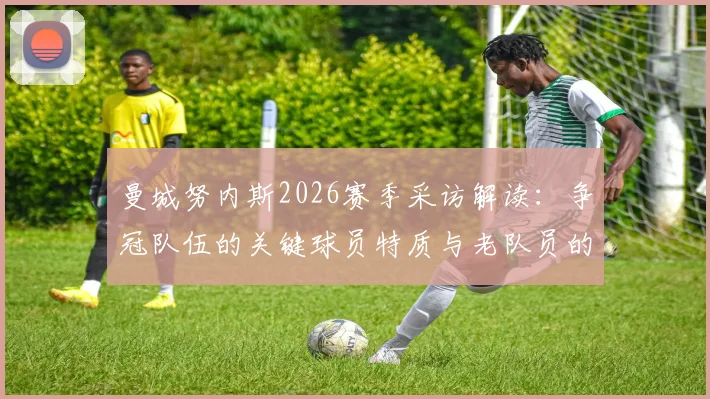 曼城努内斯2026赛季采访解读:争冠队伍的关键球员特质与老队员的制胜心态