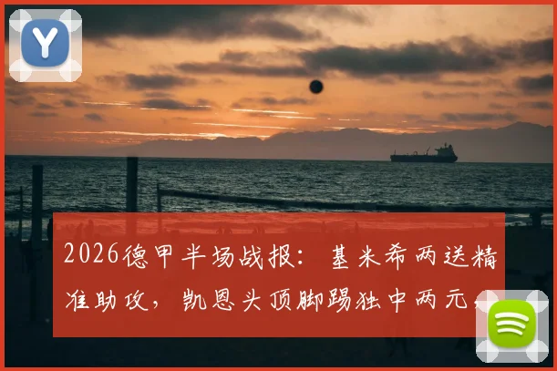 2026德甲半场战报：基米希两送精准助攻，凯恩头顶脚踢独中两元，拜仁3-1领先科隆，完整录像回放