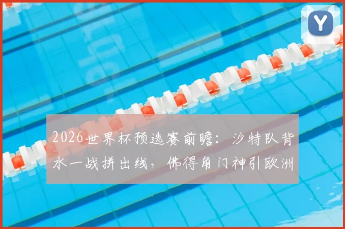 2026世界杯预选赛前瞻:沙特队背水一战拼出线,佛得角门神引欧洲球探关注