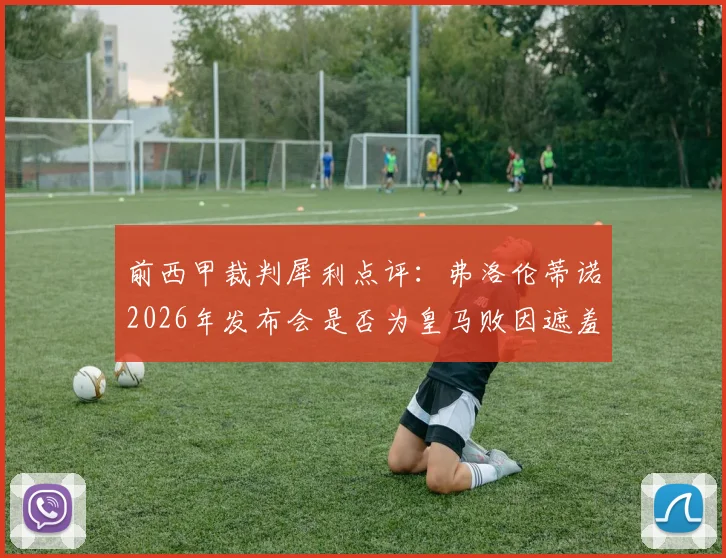 前西甲裁判犀利点评：弗洛伦蒂诺2026年发布会是否为皇马败因遮羞？深度剖析皇马内部管理争议