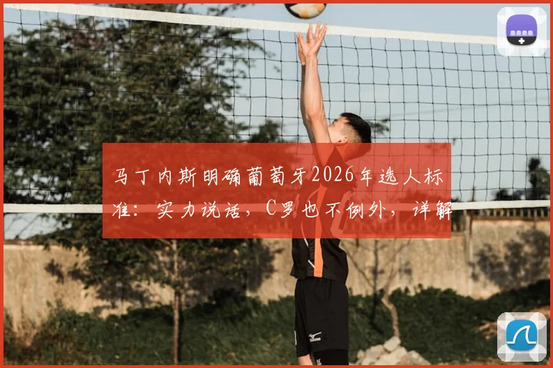 马丁内斯明确葡萄牙2026年选人标准:实力说话,C罗也不例外,详解国家队出场资格