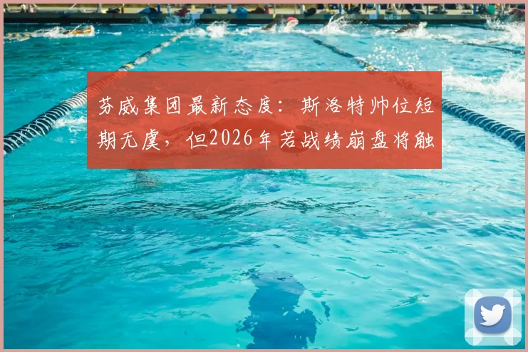 芬威集团最新态度：斯洛特帅位短期无虞，但2026年若战绩崩盘将触发换帅条款