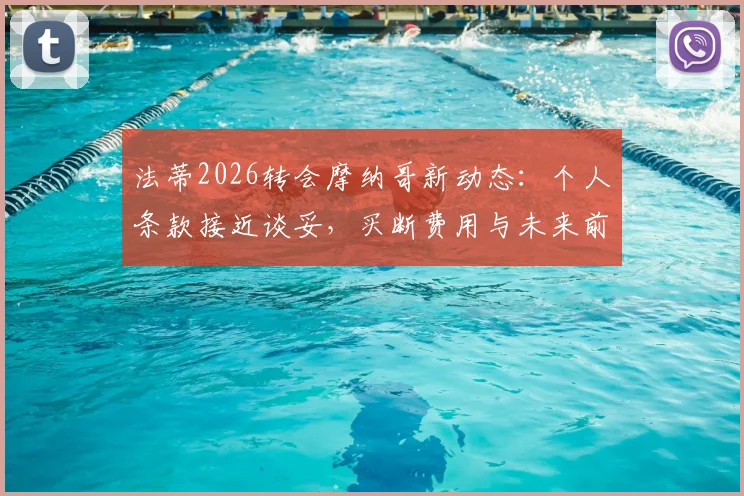 法蒂2026转会摩纳哥新动态：个人条款接近谈妥，买断费用与未来前景全面分析
