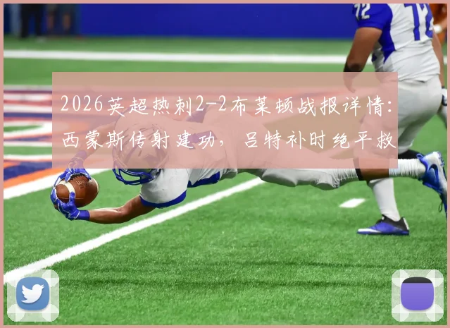 2026英超热刺2-2布莱顿战报详情:西蒙斯传射建功,吕特补时绝平救主,比赛全过程解析