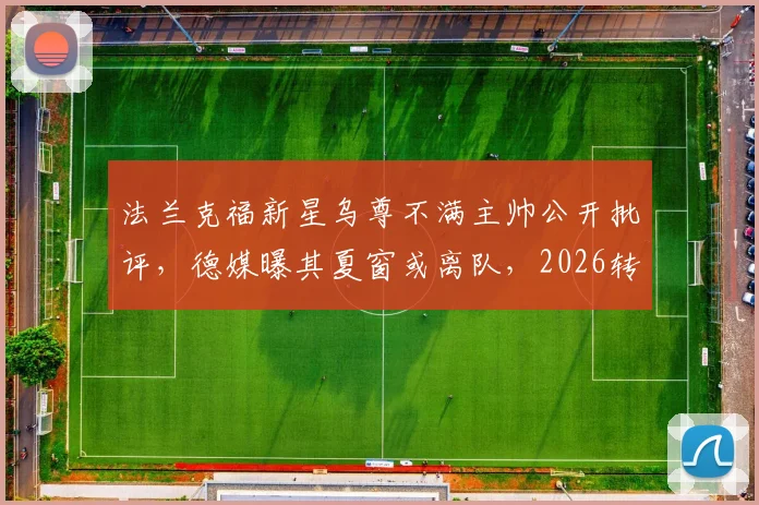 法兰克福新星乌尊不满主帅公开批评，德媒曝其夏窗或离队，2026转会动向解析
