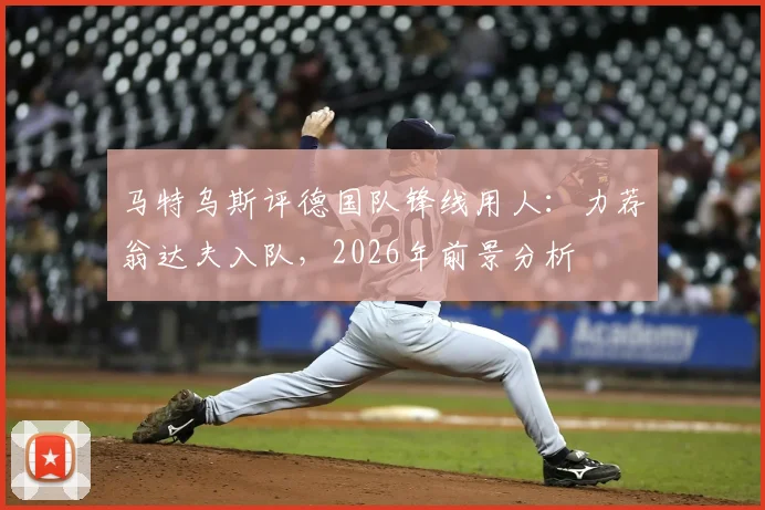 马特乌斯评德国队锋线用人:力荐翁达夫入队,2026年前景分析